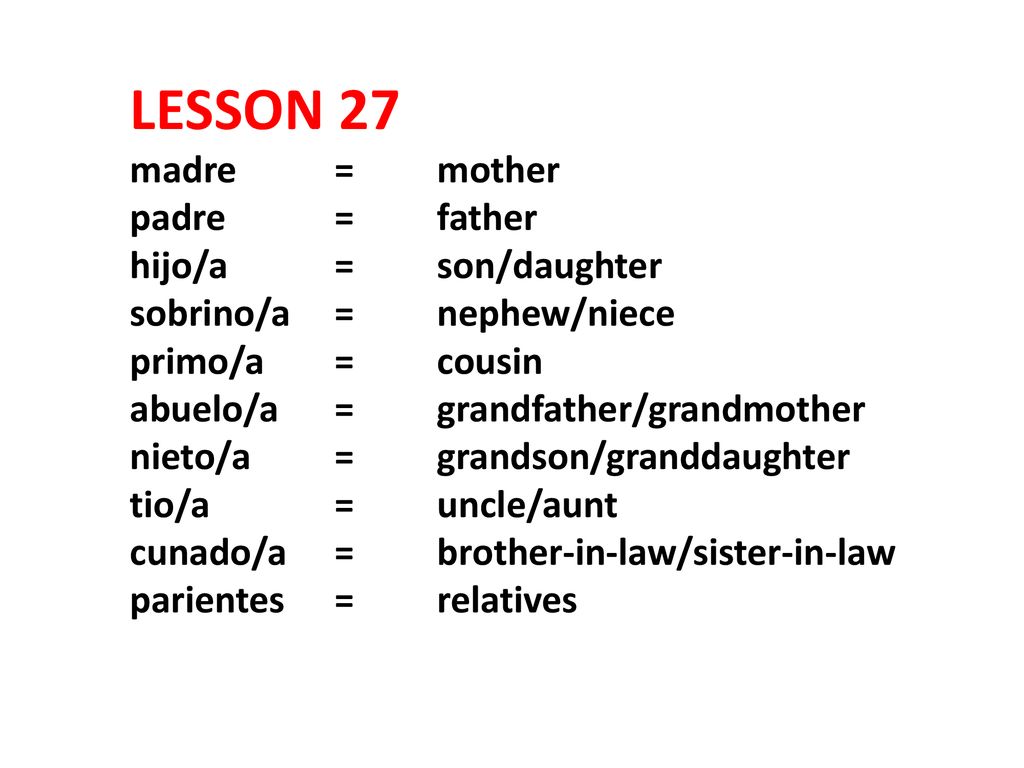 LESSON 27 madre. =. mother padre. =. father hijo/a. =