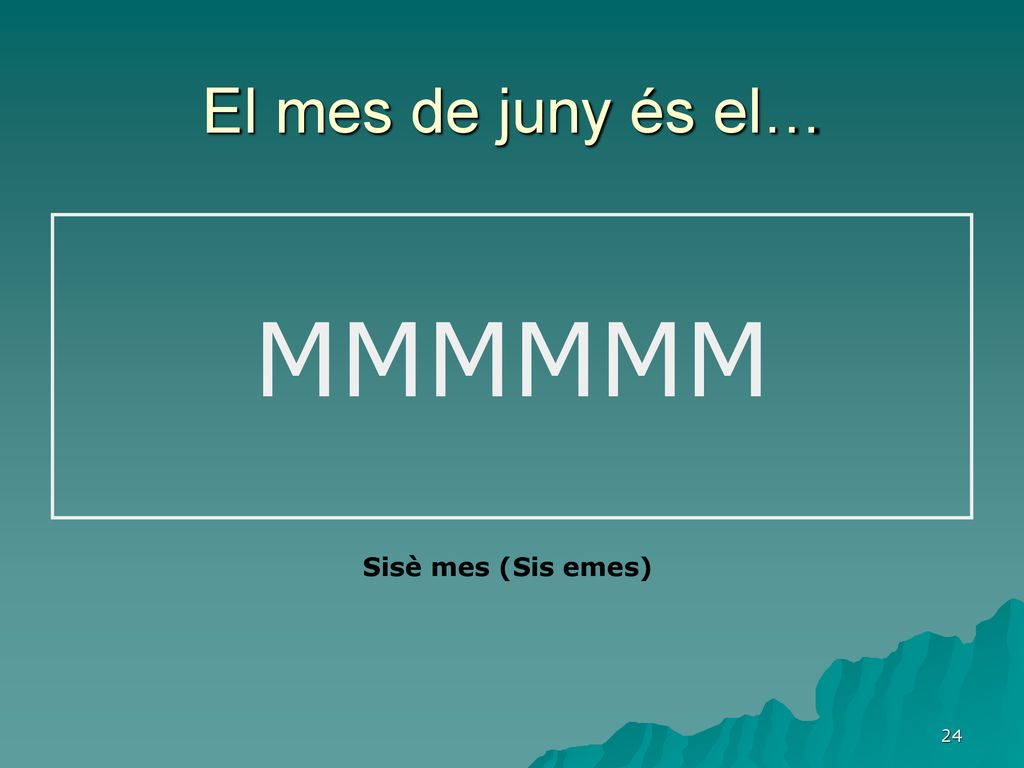 El mes de juny és el… MMMMMM Sisè mes (Sis emes)
