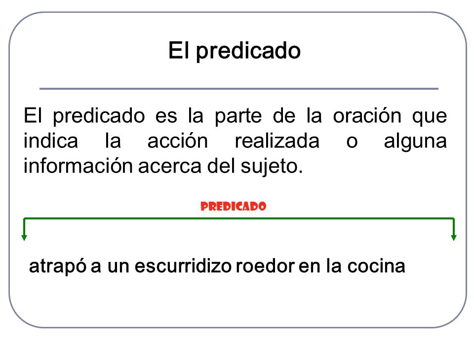 El predicado El predicado es la parte de la oración que indica la acción realizada o alguna información acerca del sujeto.