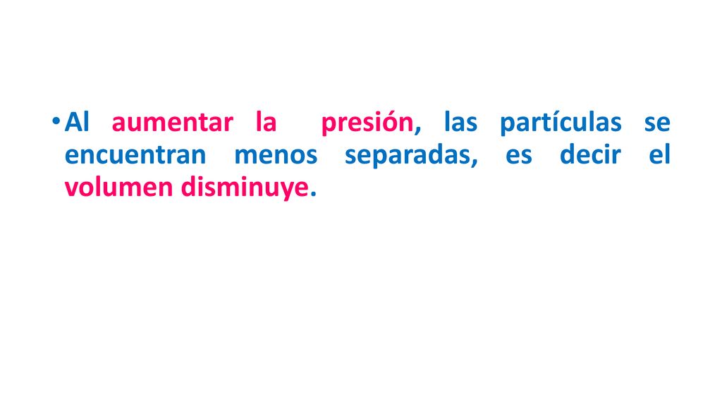 Al aumentar la presión, las partículas se encuentran menos separadas, es decir el volumen disminuye.