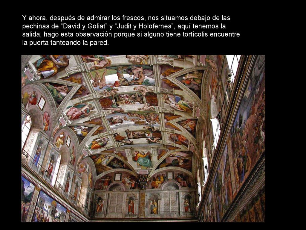 Y ahora, después de admirar los frescos, nos situamos debajo de las pechinas de David y Goliat y Judit y Holofernes , aquí tenemos la salida, hago esta observación porque si alguno tiene tortícolis encuentre la puerta tanteando la pared.