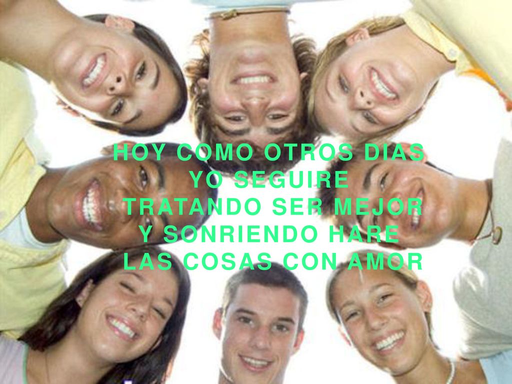 HOY COMO OTROS DIAS YO SEGUIRE TRATANDO SER MEJOR Y SONRIENDO HARE LAS COSAS CON AMOR