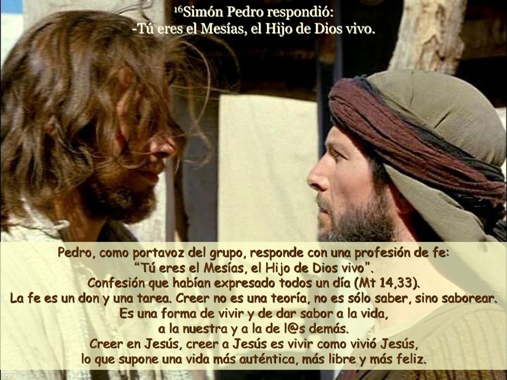 16Simón Pedro respondió: -Tú eres el Mesías, el Hijo de Dios vivo.