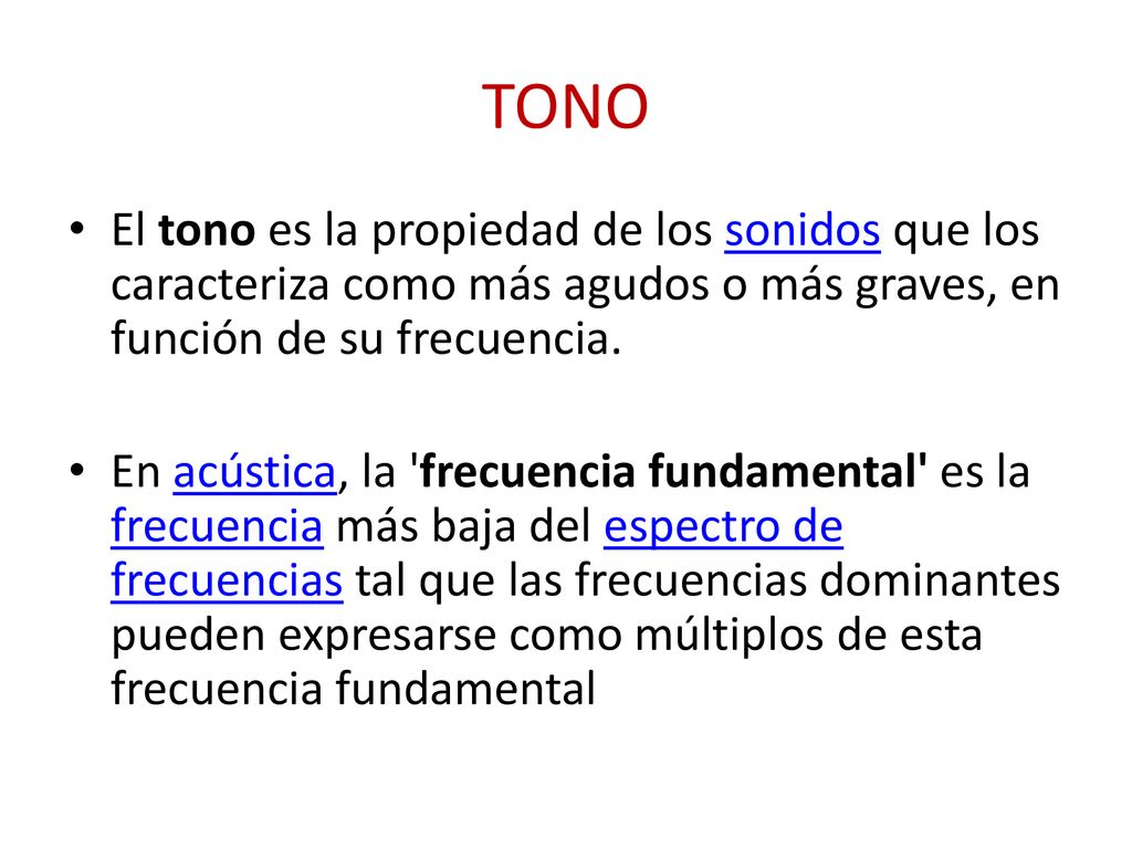 TONO El tono es la propiedad de los sonidos que los caracteriza como más agudos o más graves, en función de su frecuencia.