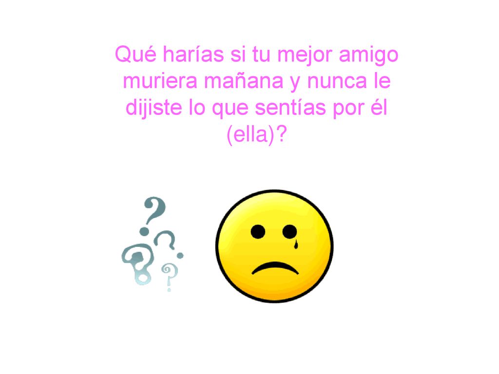 Qué harías si tu mejor amigo muriera mañana y nunca le dijiste lo que sentías por él (ella)