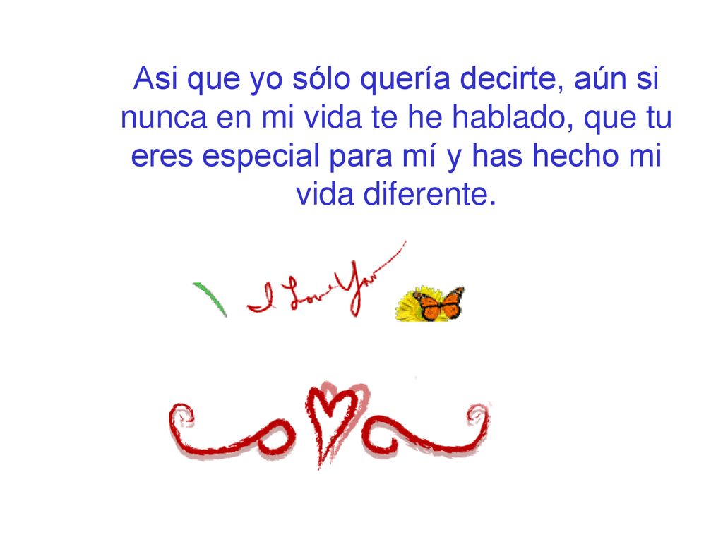 Asi que yo sólo quería decirte, aún si nunca en mi vida te he hablado, que tu eres especial para mí y has hecho mi vida diferente.