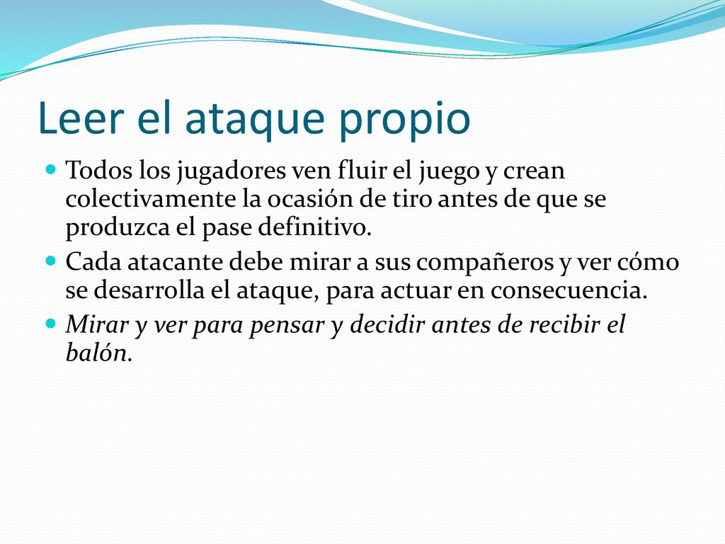 Leer el ataque propio Todos los jugadores ven fluir el juego y crean colectivamente la ocasión de tiro antes de que se produzca el pase definitivo.