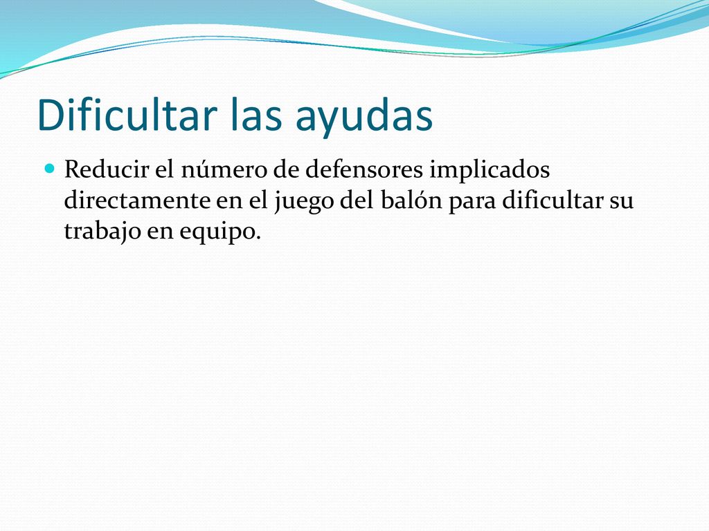 Dificultar las ayudas Reducir el número de defensores implicados directamente en el juego del balón para dificultar su trabajo en equipo.