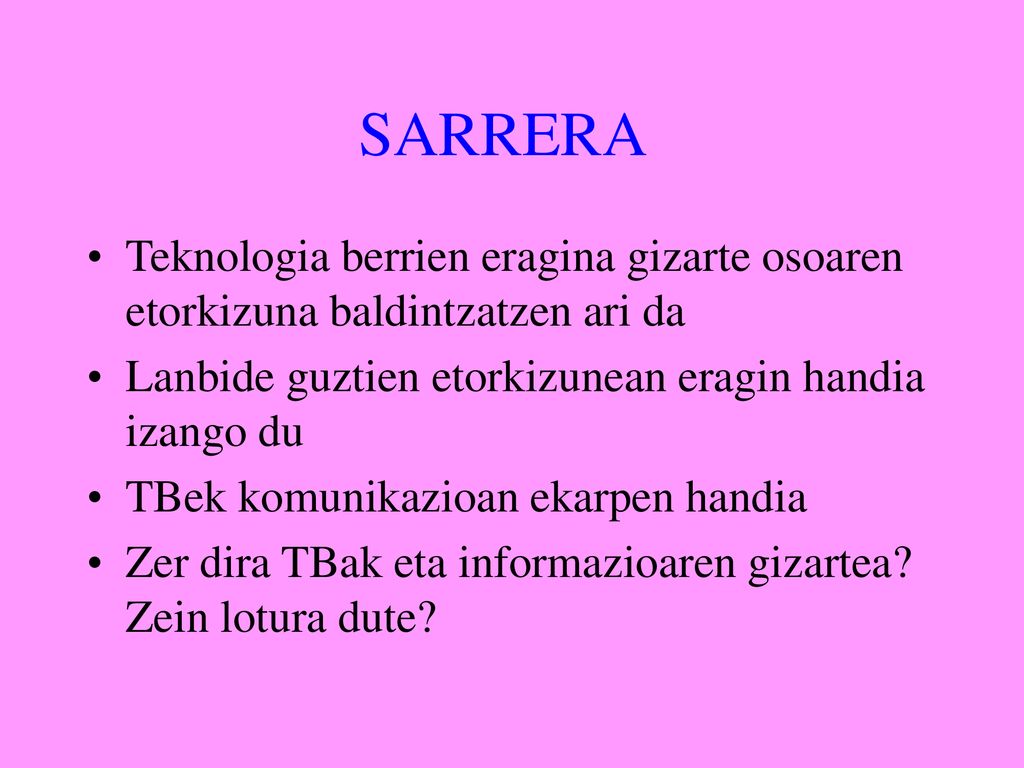 SARRERA Teknologia berrien eragina gizarte osoaren etorkizuna baldintzatzen ari da. Lanbide guztien etorkizunean eragin handia izango du.