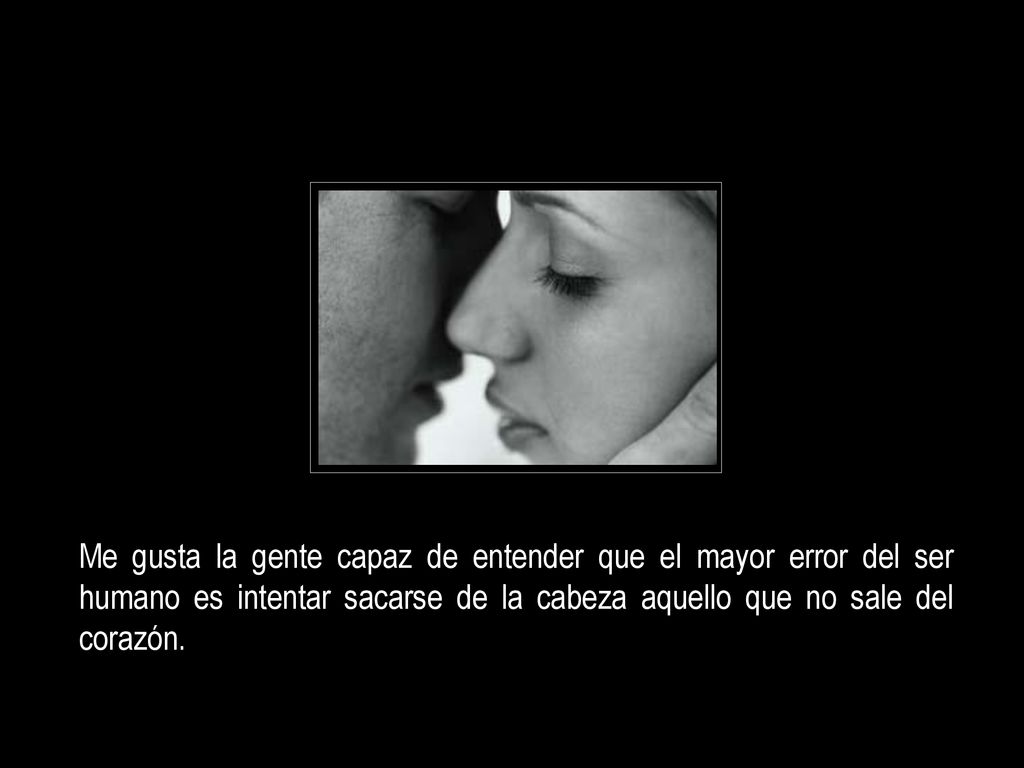 Me gusta la gente capaz de entender que el mayor error del ser humano es intentar sacarse de la cabeza aquello que no sale del corazón.