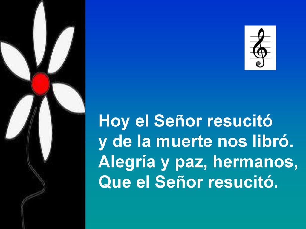 Hoy el Señor resucitó y de la muerte nos libró. Alegría y paz, hermanos, Que el Señor resucitó.