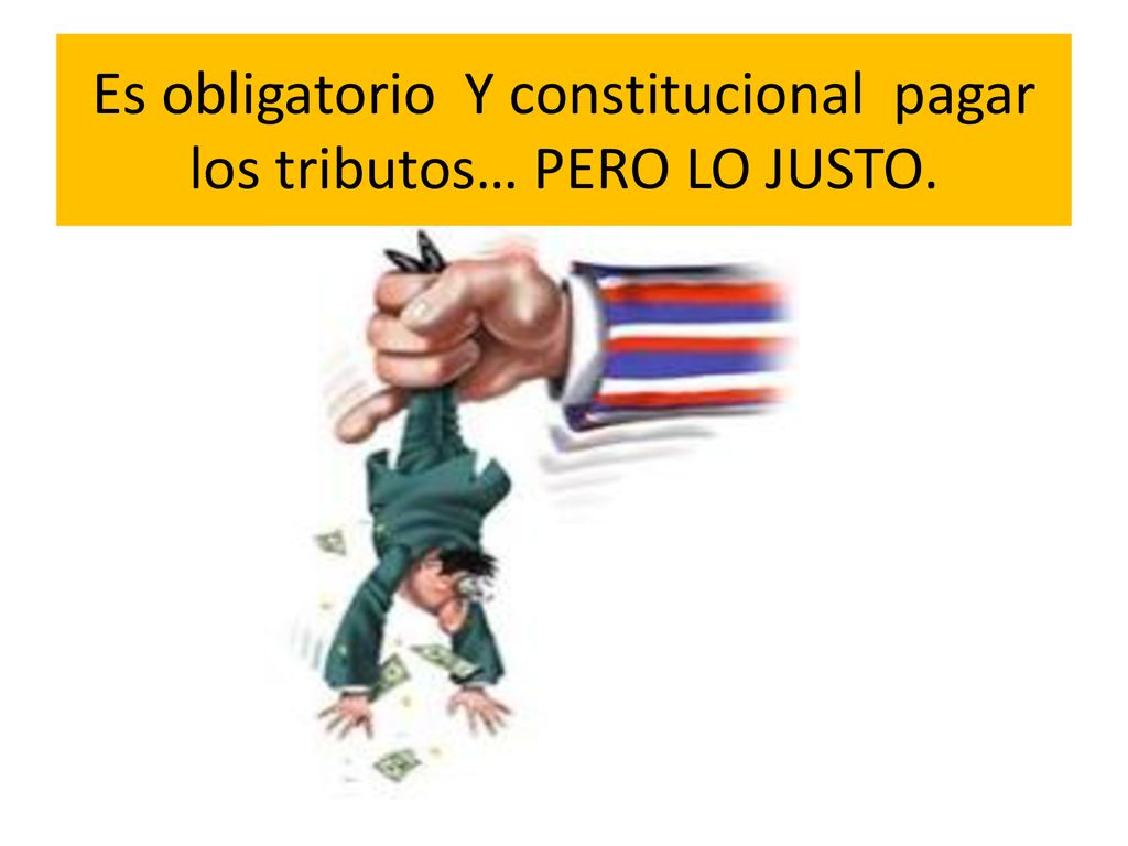 Es obligatorio Y constitucional pagar los tributos… PERO LO JUSTO.