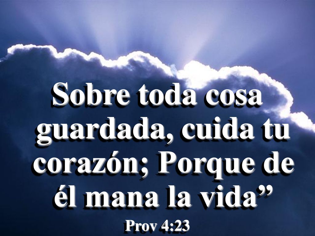 Sobre toda cosa guardada, cuida tu corazón; Porque de él mana la vida
