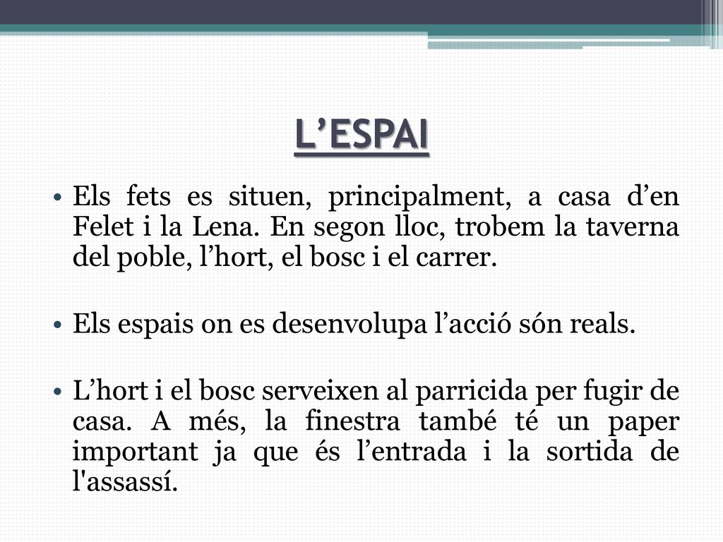 L’ESPAI Els fets es situen, principalment, a casa d’en Felet i la Lena. En segon lloc, trobem la taverna del poble, l’hort, el bosc i el carrer.