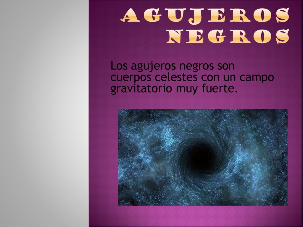 Agujeros negros Los agujeros negros son cuerpos celestes con un campo gravitatorio muy fuerte.