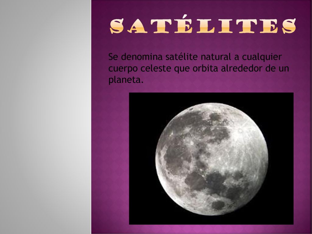 satélites Se denomina satélite natural a cualquier cuerpo celeste que orbita alrededor de un planeta.