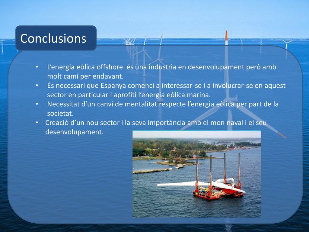 Conclusions L’energia eòlica offshore és una industria en desenvolupament però amb molt camí per endavant.