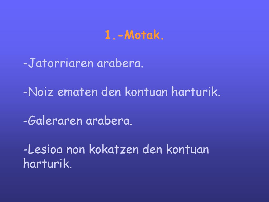 1.-Motak. -Jatorriaren arabera. -Noiz ematen den kontuan harturik. -Galeraren arabera. -Lesioa non kokatzen den kontuan.