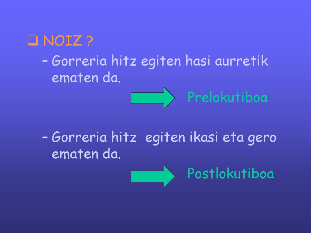 NOIZ Gorreria hitz egiten hasi aurretik ematen da. Prelokutiboa. Gorreria hitz egiten ikasi eta gero ematen da.