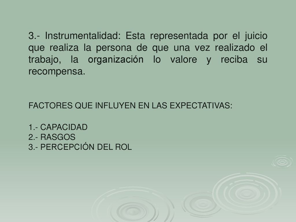 3.- Instrumentalidad: Esta representada por el juicio que realiza la persona de que una vez realizado el trabajo, la organización lo valore y reciba su recompensa.