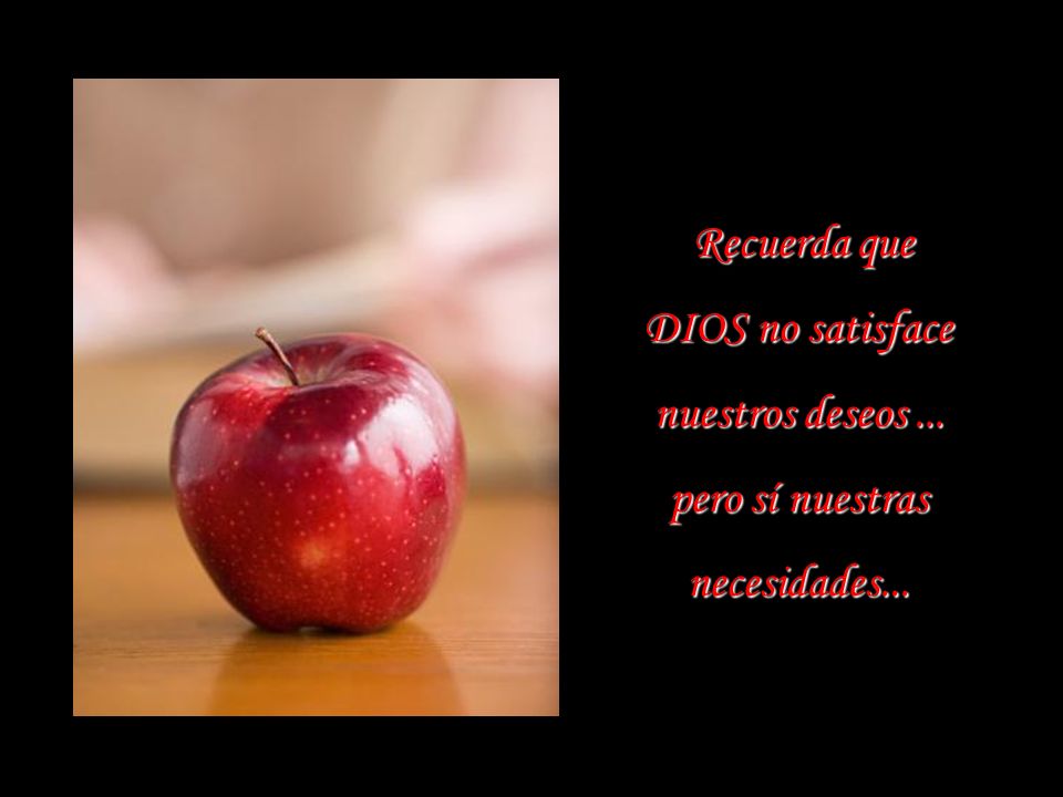 DIOS no satisface nuestros deseos ... pero sí nuestras necesidades...