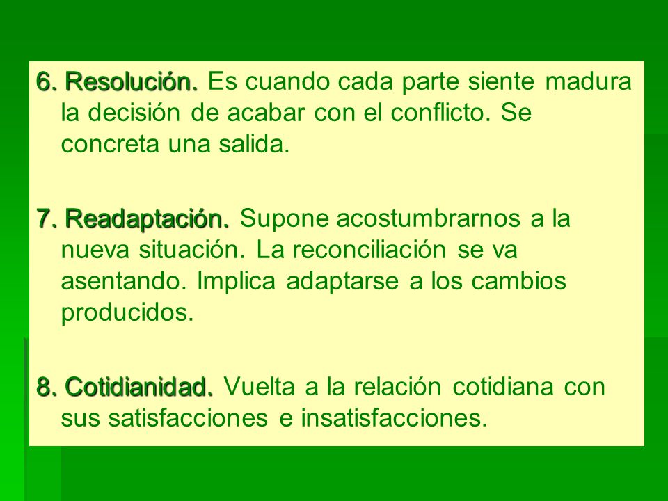 6. Resolución. Es cuando cada parte siente madura la decisión de acabar con el conflicto. Se concreta una salida.