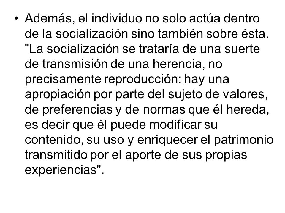 Además, el individuo no solo actúa dentro de la socialización sino también sobre ésta.