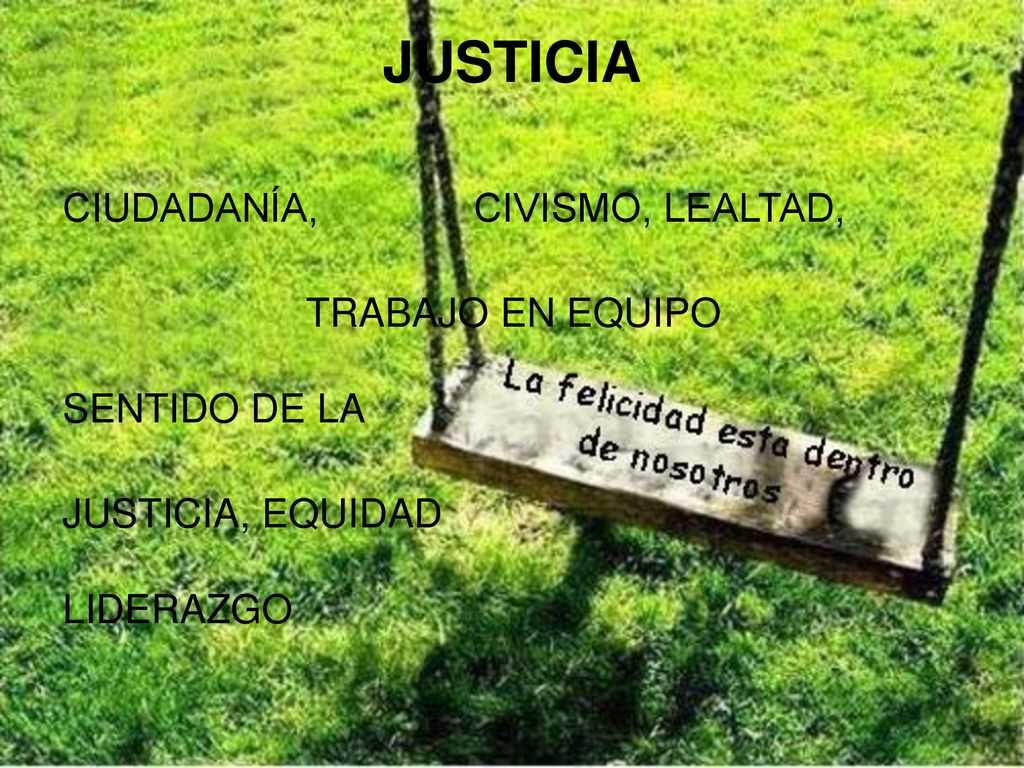 JUSTICIA CIUDADANÍA, CIVISMO, LEALTAD, TRABAJO EN EQUIPO SENTIDO DE LA