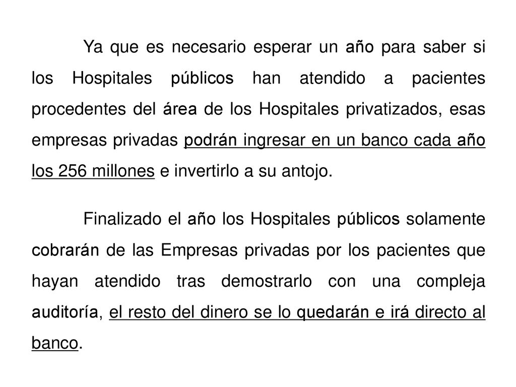 Ya que es necesario esperar un año para saber si los Hospitales públicos han atendido a pacientes procedentes del área de los Hospitales privatizados, esas empresas privadas podrán ingresar en un banco cada año los 256 millones e invertirlo a su antojo.