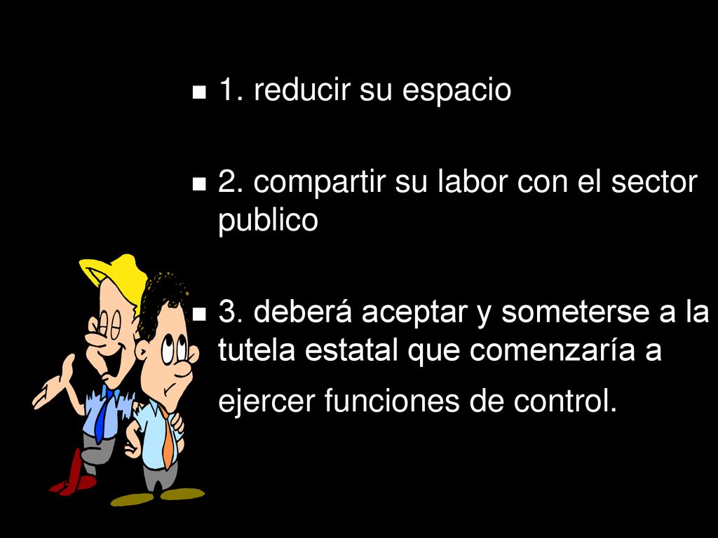 1. reducir su espacio 2. compartir su labor con el sector publico.