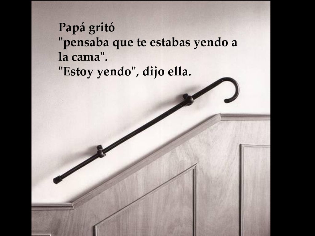 Papá gritó pensaba que te estabas yendo a la cama . Estoy yendo , dijo ella.