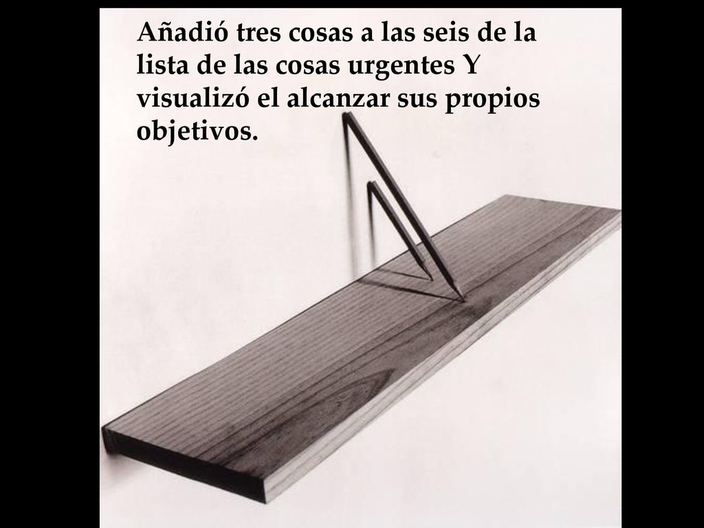 Añadió tres cosas a las seis de la lista de las cosas urgentes Y visualizó el alcanzar sus propios objetivos.