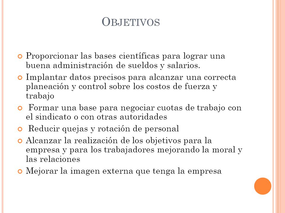 Objetivos Proporcionar las bases científicas para lograr una buena administración de sueldos y salarios.