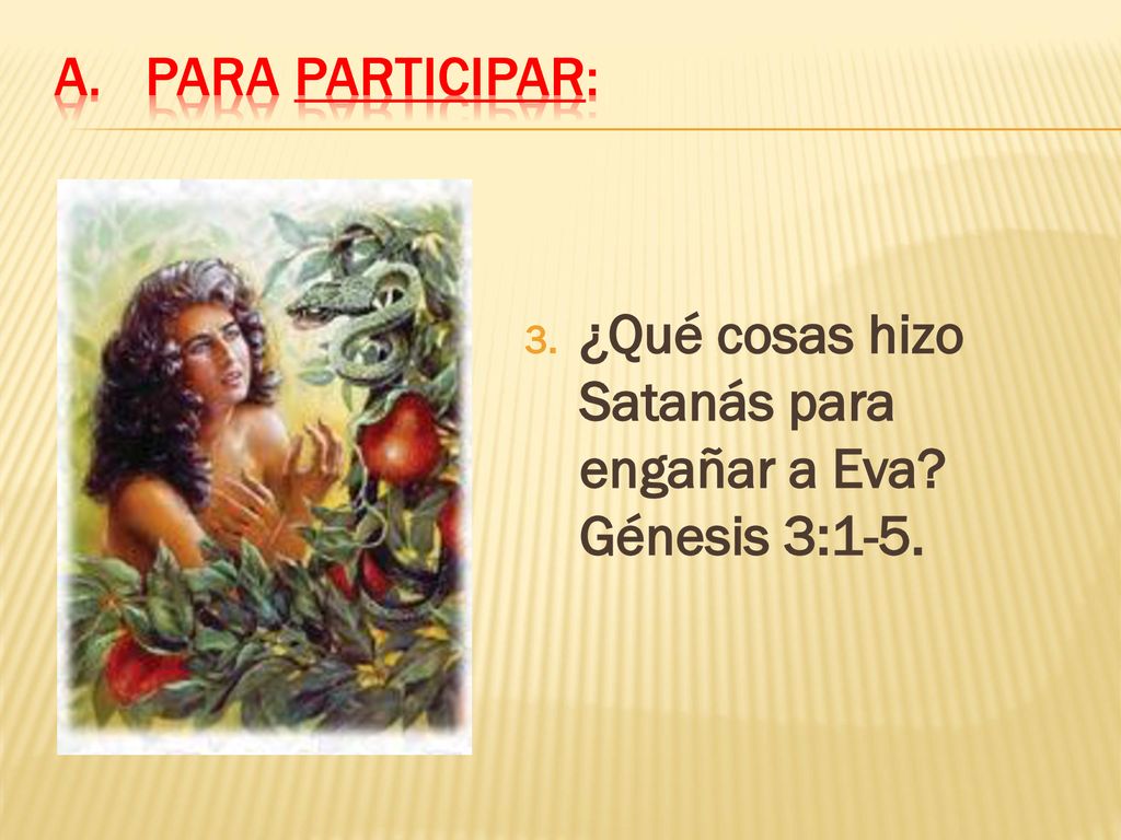 Para participar: ¿Qué cosas hizo Satanás para engañar a Eva Génesis 3:1-5.