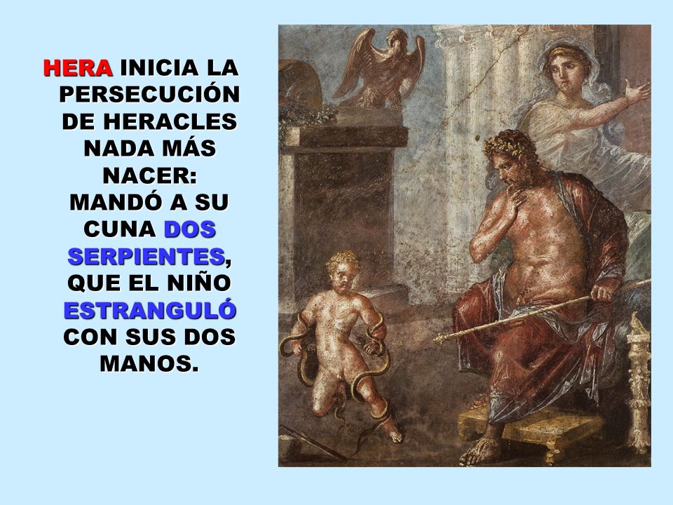 HERA INICIA LA PERSECUCIÓN DE HERACLES NADA MÁS NACER: MANDÓ A SU CUNA DOS SERPIENTES, QUE EL NIÑO ESTRANGULÓ CON SUS DOS MANOS.