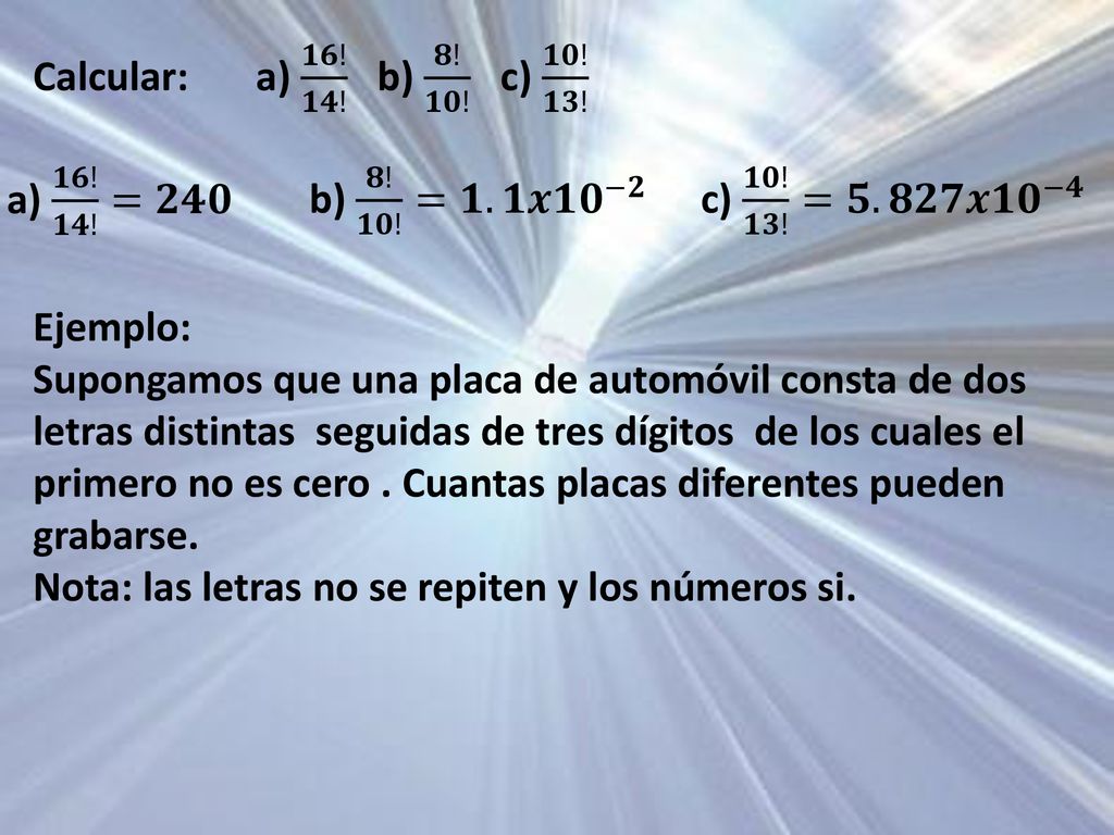 Calcular: a) 𝟏𝟔! 𝟏𝟒! b) 𝟖! 𝟏𝟎! c) 𝟏𝟎! 𝟏𝟑! a) 𝟏𝟔! 𝟏𝟒! =𝟐𝟒𝟎. b) 𝟖! 𝟏𝟎! =𝟏.𝟏𝒙 𝟏𝟎 −𝟐. c) 𝟏𝟎! 𝟏𝟑! =𝟓.𝟖𝟐𝟕𝒙 𝟏𝟎 −𝟒.