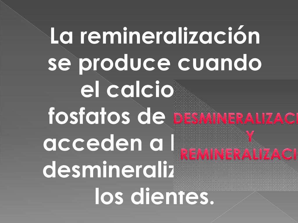 La remineralización se produce cuando el calcio y los fosfatos de la saliva acceden a las áreas desmineralizadas de los dientes.