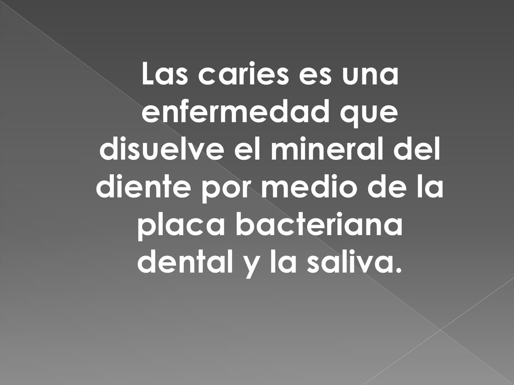 Las caries es una enfermedad que disuelve el mineral del diente por medio de la placa bacteriana dental y la saliva.