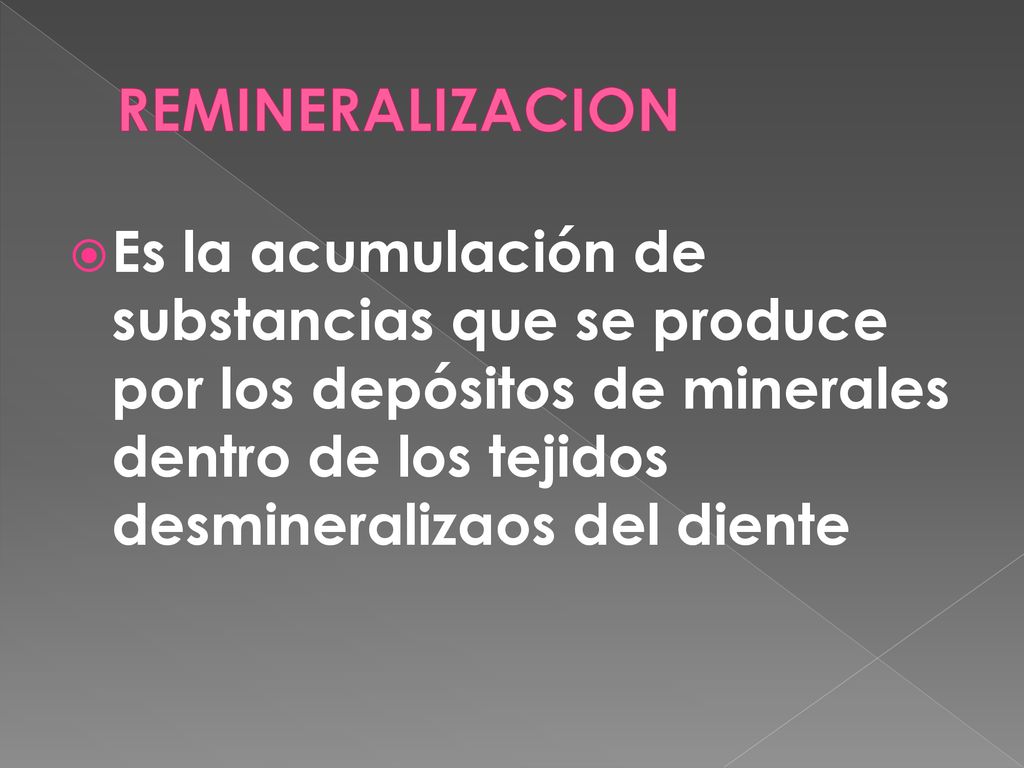 REMINERALIZACION Es la acumulación de substancias que se produce por los depósitos de minerales dentro de los tejidos desmineralizaos del diente.