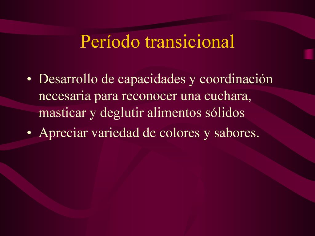 Período transicional Desarrollo de capacidades y coordinación necesaria para reconocer una cuchara, masticar y deglutir alimentos sólidos.
