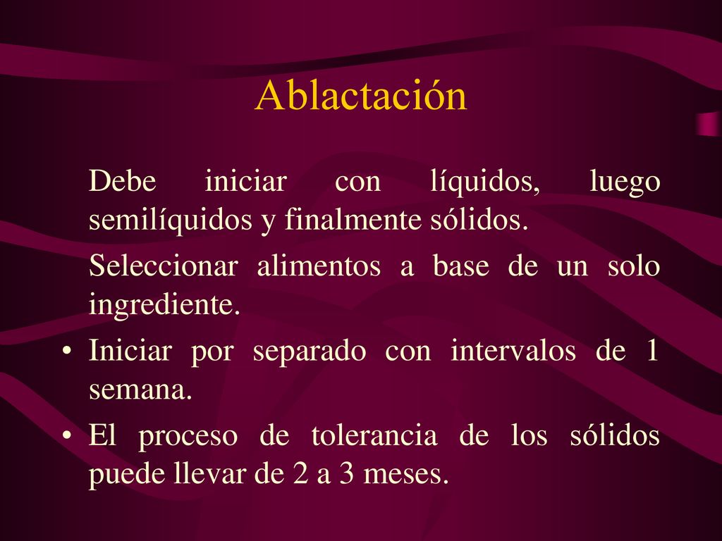 Ablactación Debe iniciar con líquidos, luego semilíquidos y finalmente sólidos. Seleccionar alimentos a base de un solo ingrediente.