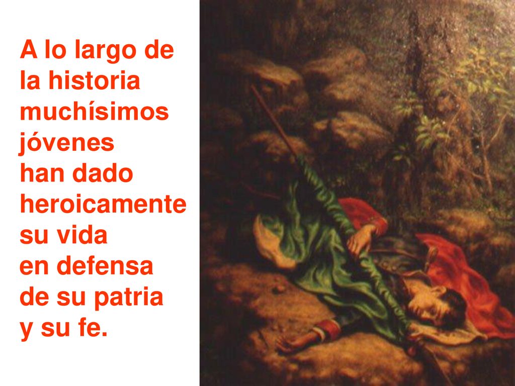 A lo largo de la historia. muchísimos. jóvenes. han dado. heroicamente. su vida. en defensa. de su patria.
