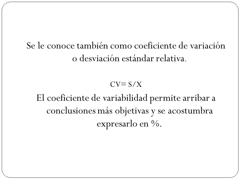 Se le conoce también como coeficiente de variación o desviación estándar relativa.
