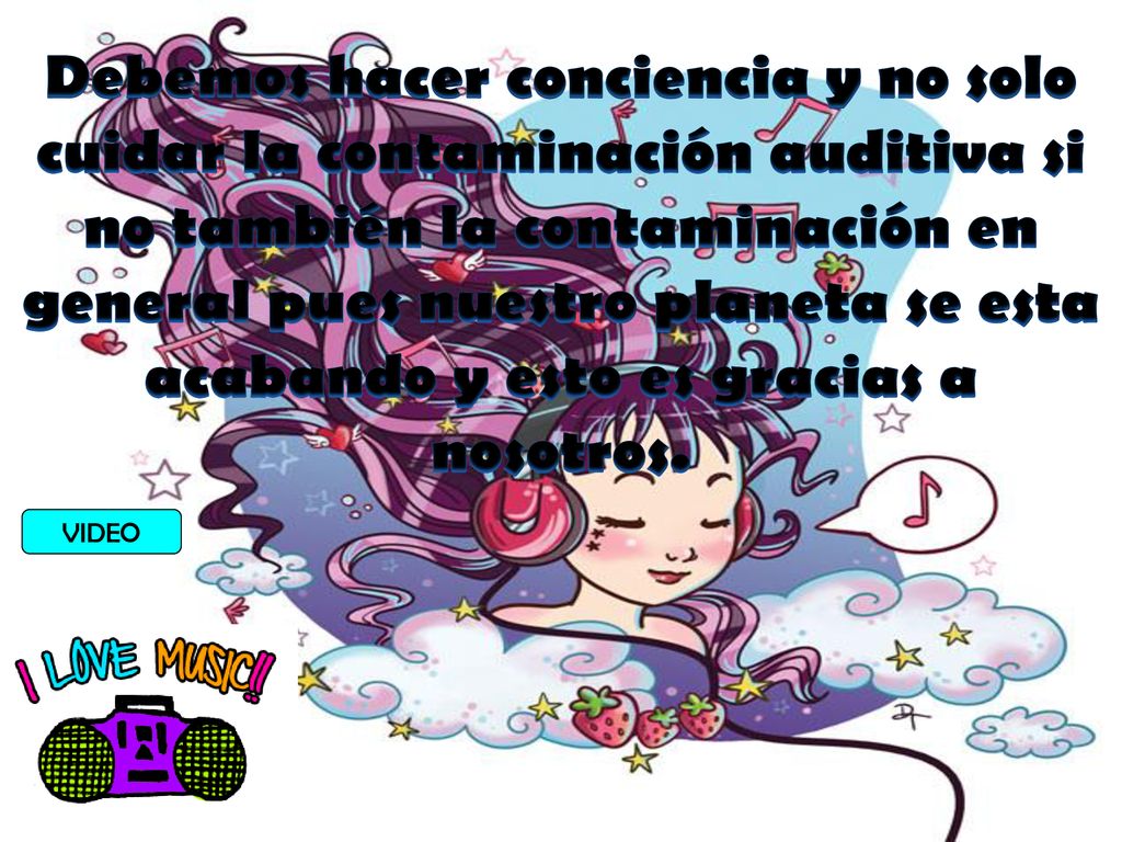 Debemos hacer conciencia y no solo cuidar la contaminación auditiva si no también la contaminación en general pues nuestro planeta se esta acabando y esto es gracias a nosotros.