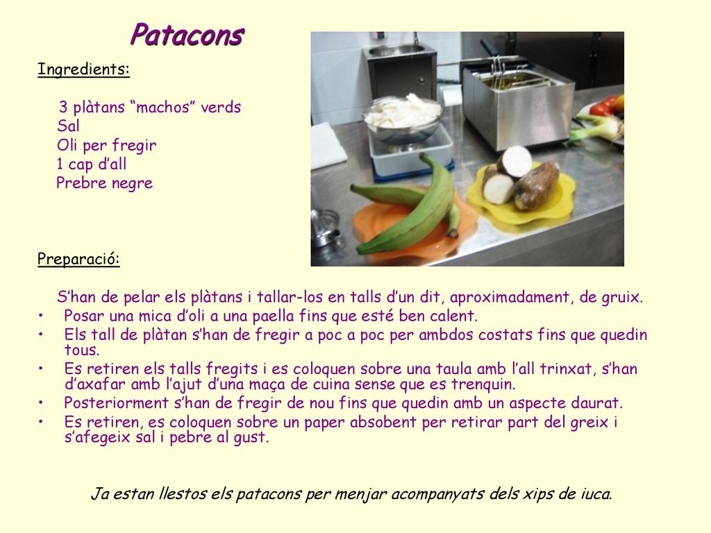 Patacons Ingredients: 3 plàtans machos verds Sal Oli per fregir