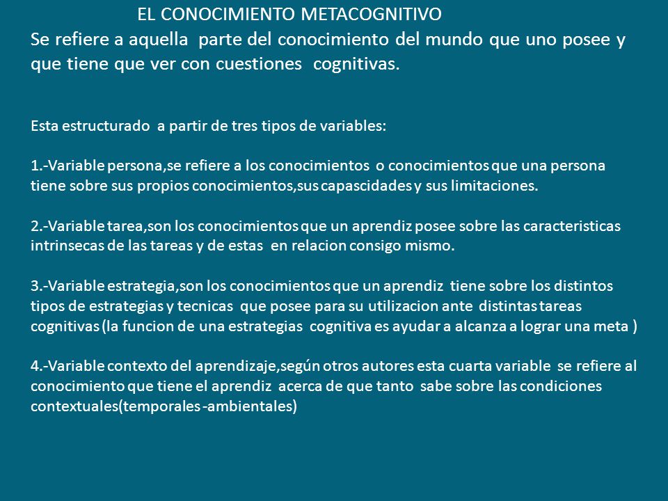 EL CONOCIMIENTO METACOGNITIVO Se refiere a aquella parte del conocimiento del mundo que uno posee y que tiene que ver con cuestiones cognitivas.