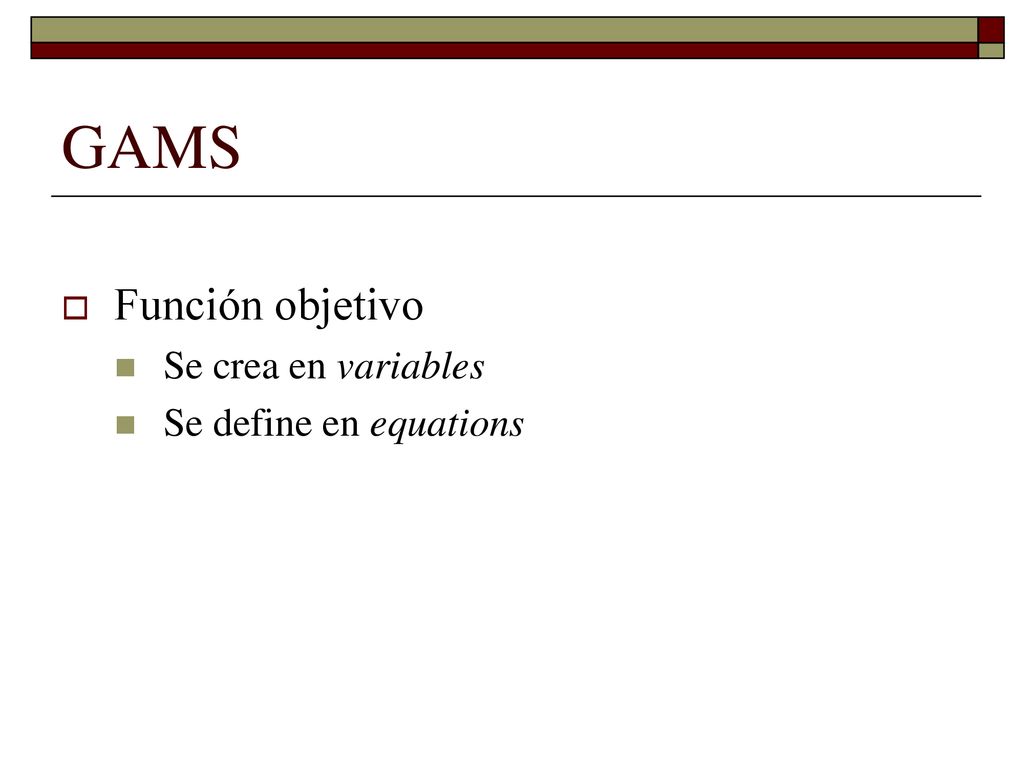 GAMS Función objetivo Se crea en variables Se define en equations