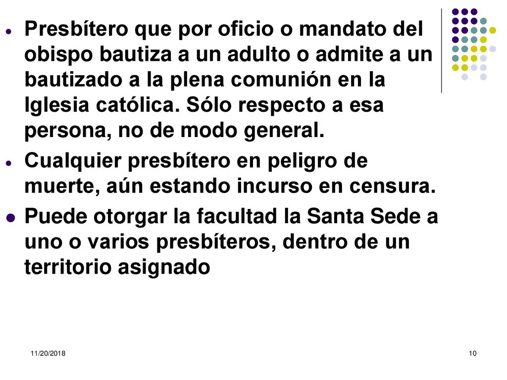 Presbítero que por oficio o mandato del obispo bautiza a un adulto o admite a un bautizado a la plena comunión en la Iglesia católica. Sólo respecto a esa persona, no de modo general.