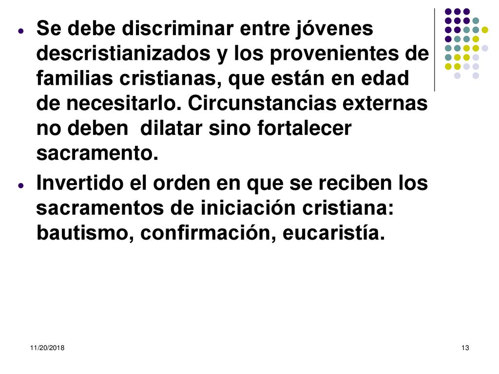 Se debe discriminar entre jóvenes descristianizados y los provenientes de familias cristianas, que están en edad de necesitarlo. Circunstancias externas no deben dilatar sino fortalecer sacramento.