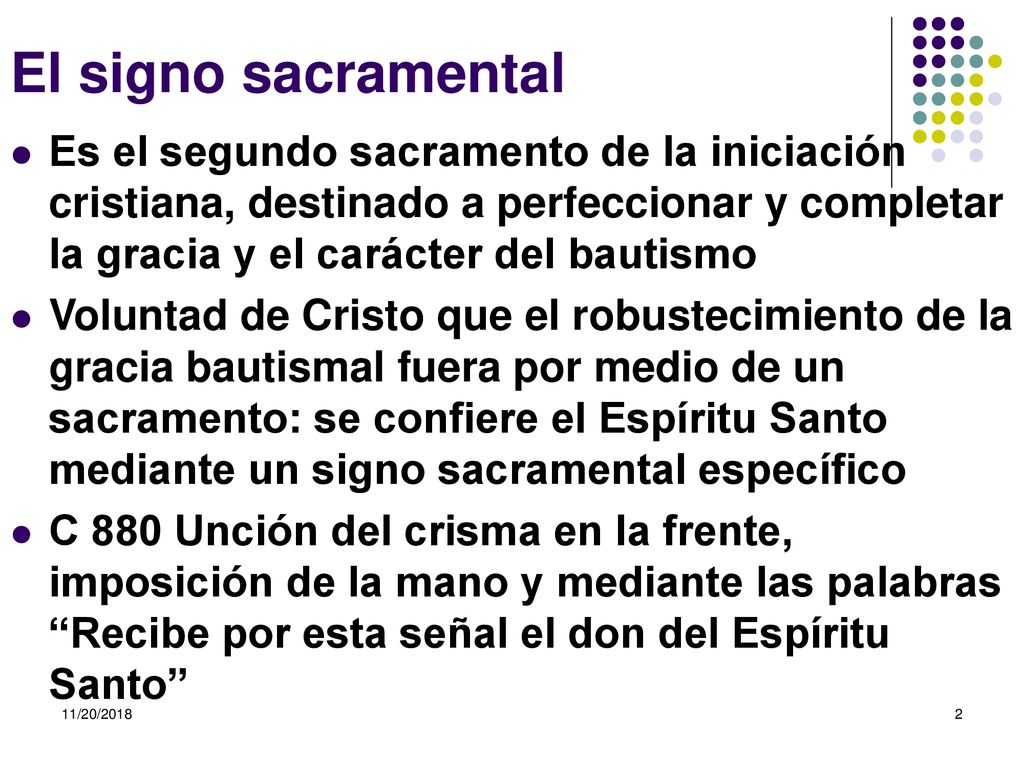 El signo sacramental Es el segundo sacramento de la iniciación cristiana, destinado a perfeccionar y completar la gracia y el carácter del bautismo.